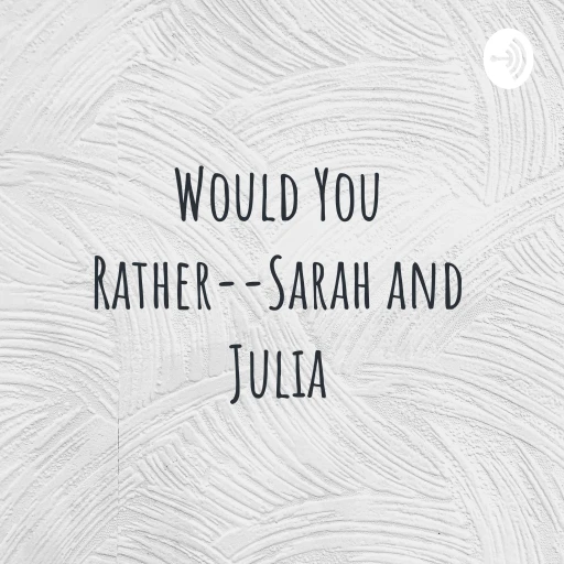 Would You Rather–Sarah and Julia