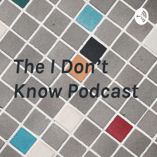 The I Don’t Know Podcast