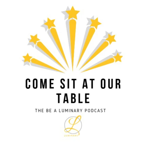 Come Sit At Our Table: The Be A Luminary Podcast