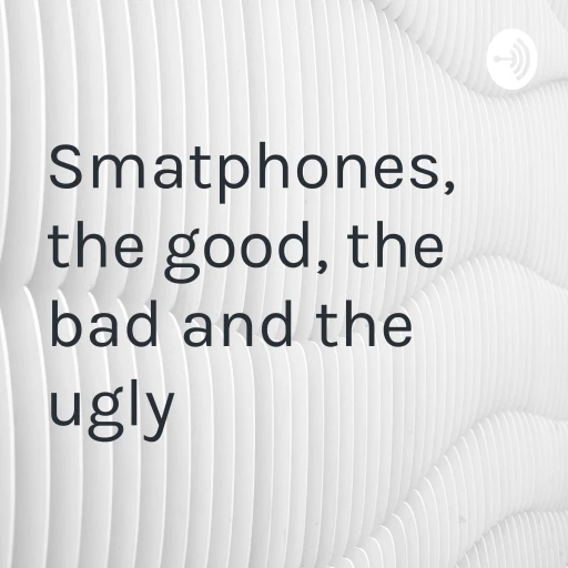 Smatphones, the good, the bad and the ugly