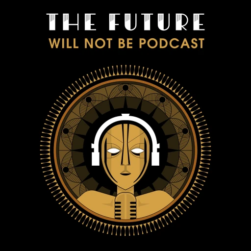 The Future Will Not Be Podcast