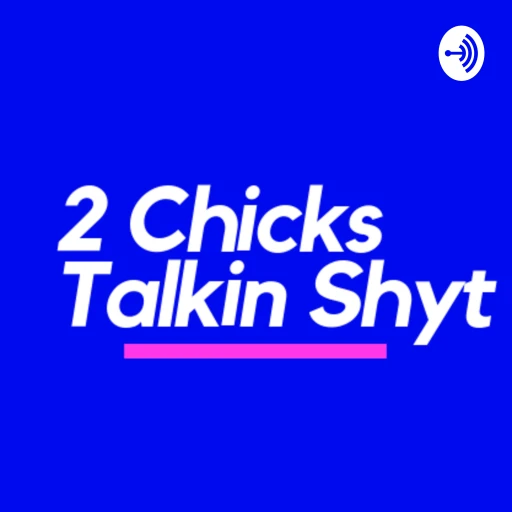 2 Chicks Talkin Shyt