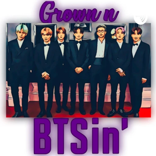 Grown n BTSin’: A BTS Podcast