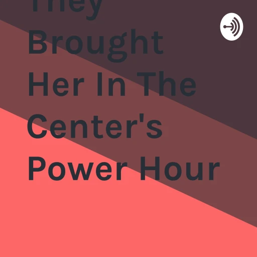 They Brought Her In The Center’s Power Hour