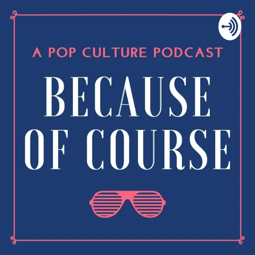 Because of Course: A Pop Culture Podcast