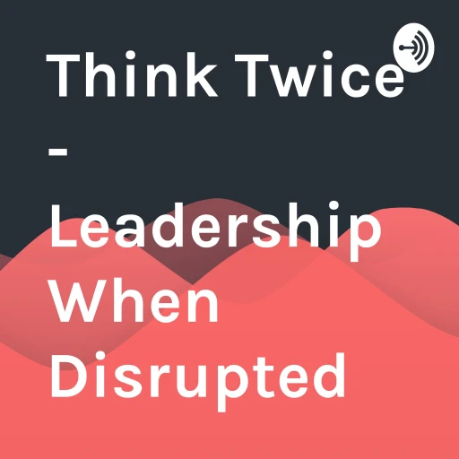 Think Twice – Leadership When Disrupted