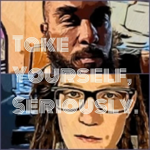 Take Yourself, Seriously.