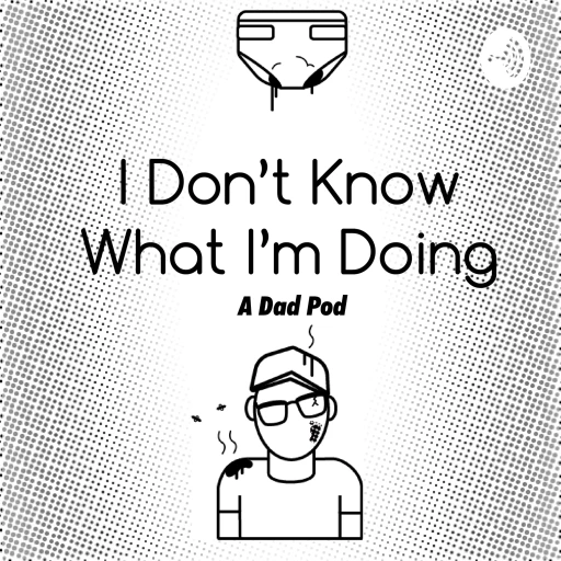 I Don’t Know What I’m Doing – A Dad Pod