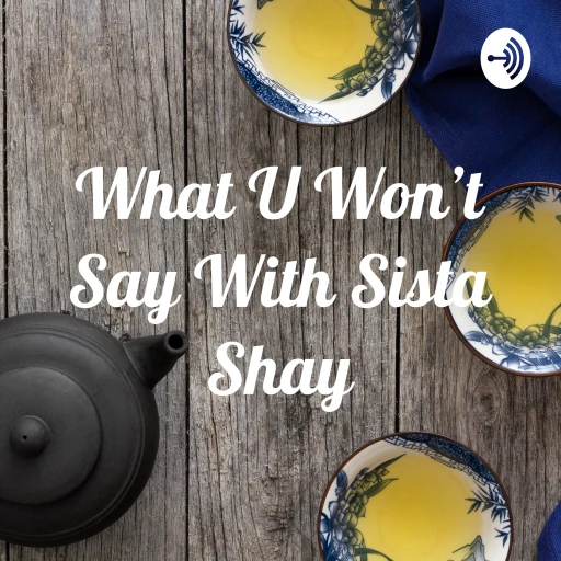 What U Won’t Say With Sista Shay