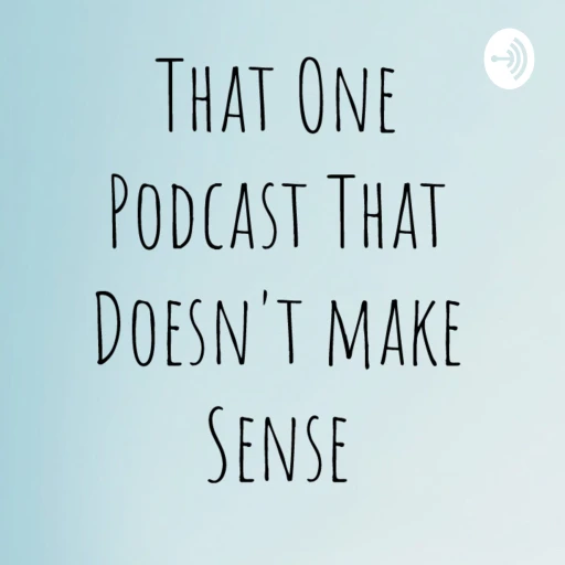 That One Podcast That Don’t Make Sense