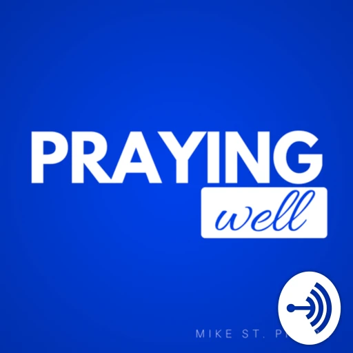 Praying Well with Dr. Mike St. Pierre