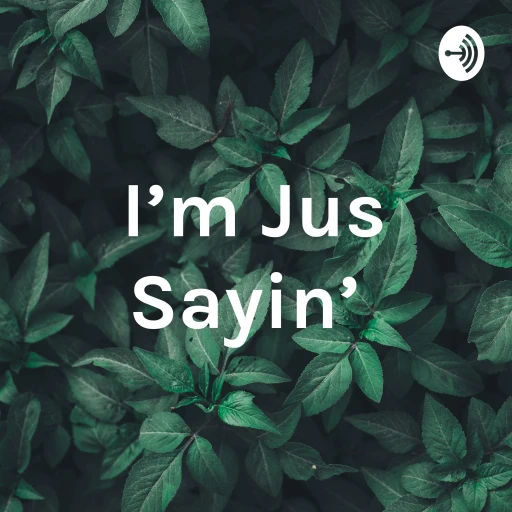 The I’m Just Sayin’ Podcast