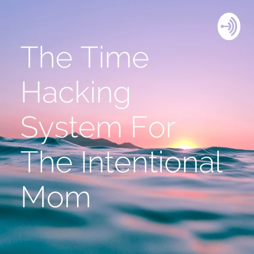 The Time Hacking System For The Intentional Mom