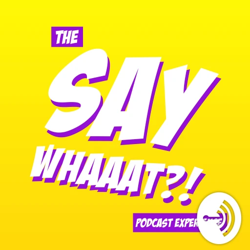 THE SAY WHAAAT?! PODCAST EXPERIENCE