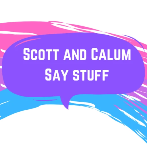 Scott and Calum Say Stuff