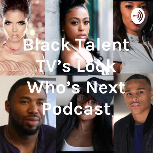 Black Talent TV’s Look Who’s Next Podcast