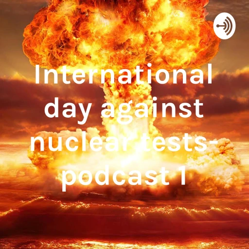 International day against nuclear tests- podcast 1