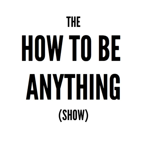 The How To Be Anything Show