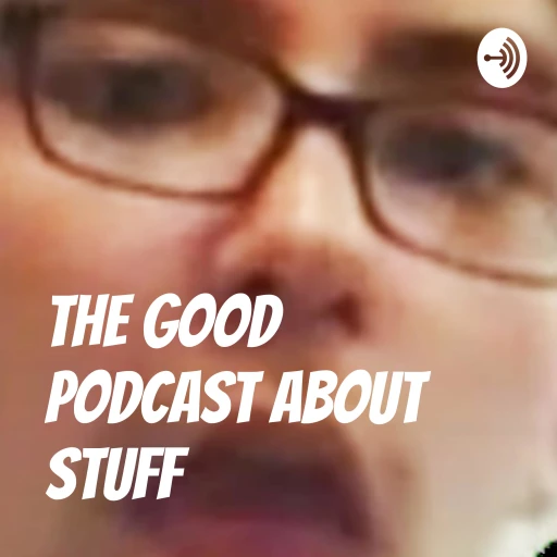 The Good Podcast About Stuff