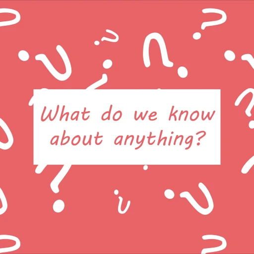 What do we know about anything?