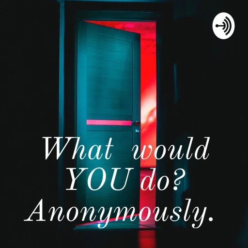 What would YOU do? Anonymously.