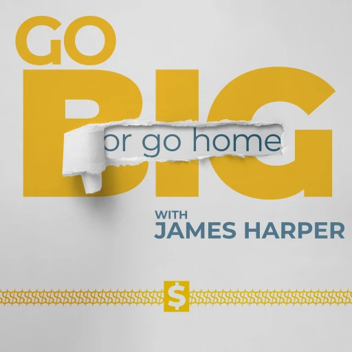 Go Big or Go Home with James Harper