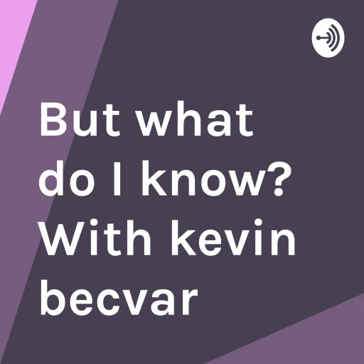 But what do I know? With kevin becvar