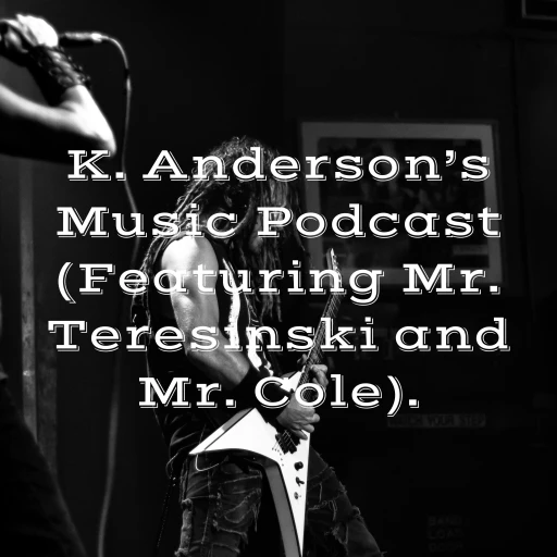 K. Anderson’s Music Podcast (Featuring Mr. Teresinski and Mr. Cole).