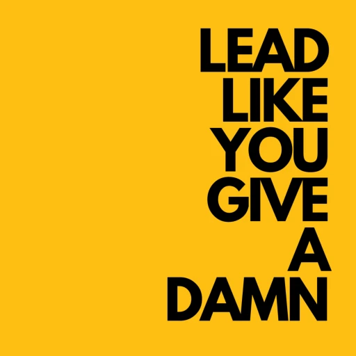 Lead Like You Give a Damn