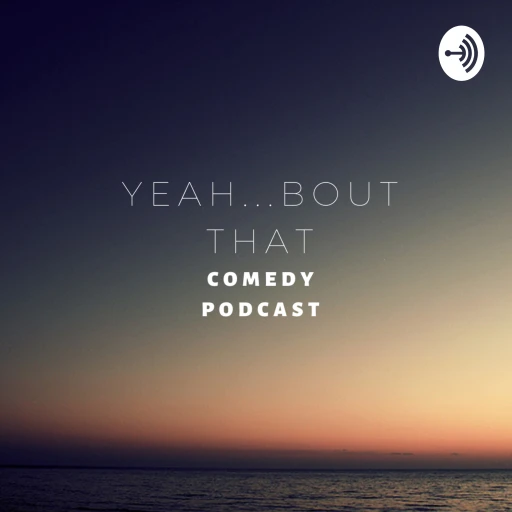 YEAH…BOUT THAT COMEDY PODCAST