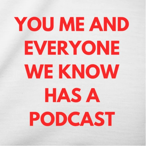 you me and everyone we know has a podcast