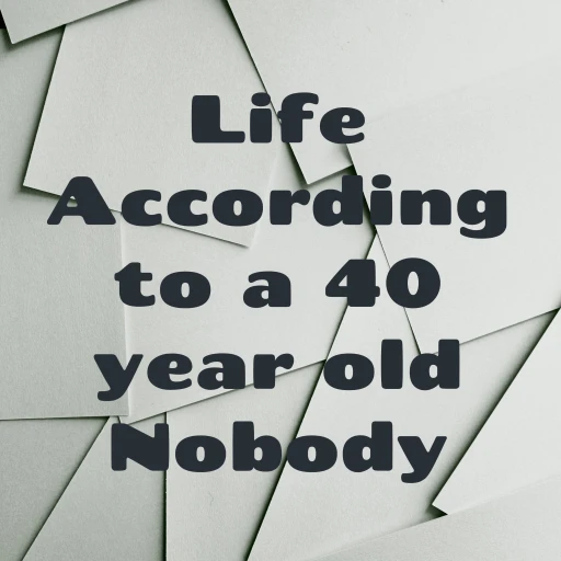 Life According to a 40 year old Nobody