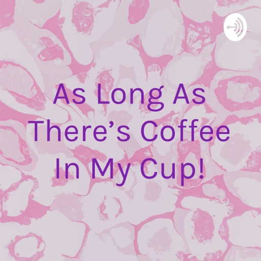 As Long As There’s Coffee In My Cup!