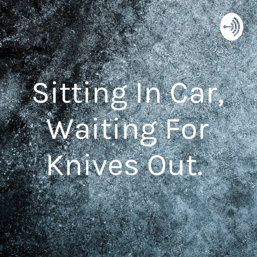 Sitting In Car, Waiting For Knives Out.