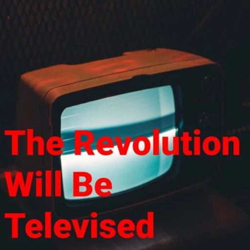 The Revolution Will Be Televised