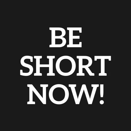 BE SHORT NOW!