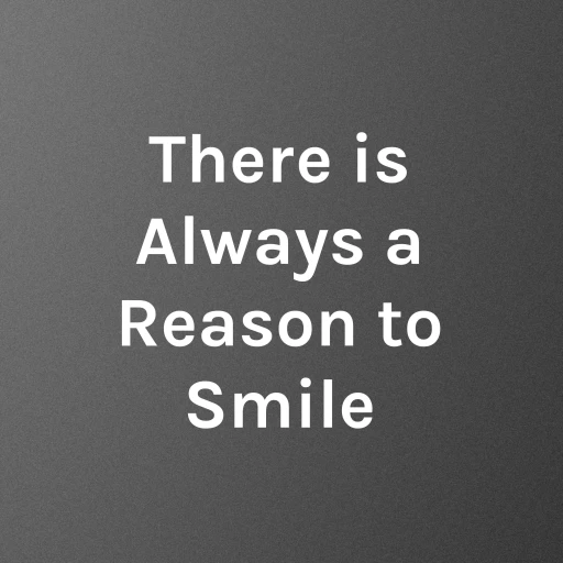 There is Always a Reason to Smile