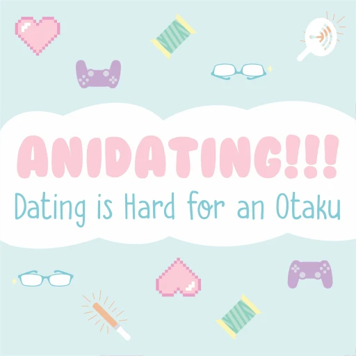 Anidating!!! Dating is Hard for an Otaku