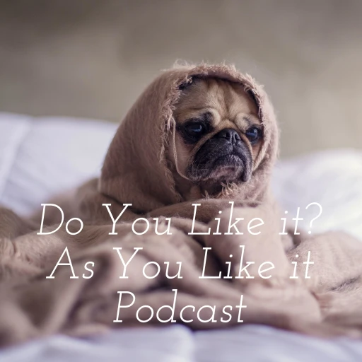 Do You Like it? As You Like it Podcast