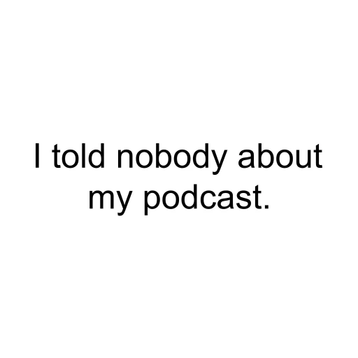 I Told Nobody About My Podcast