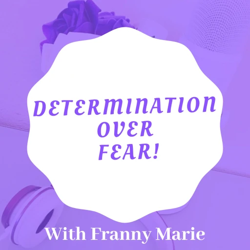 Determination Over Fear With Franny Marie