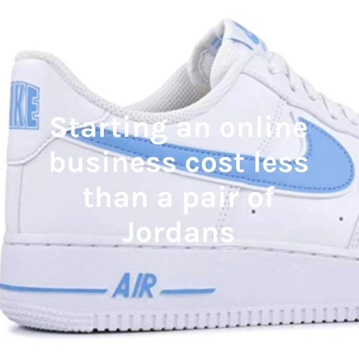 Starting an online business cost less than a pair of Jordans