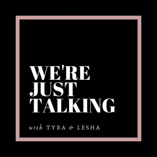 We’re Just Talking Podcast w/ Tyra + Tulesha