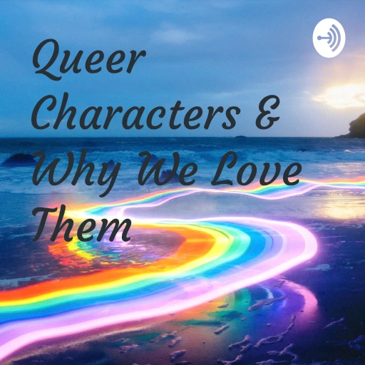 Queer Characters & Why We Love Them