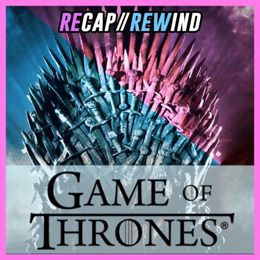 Game of Thrones // Recap Rewind