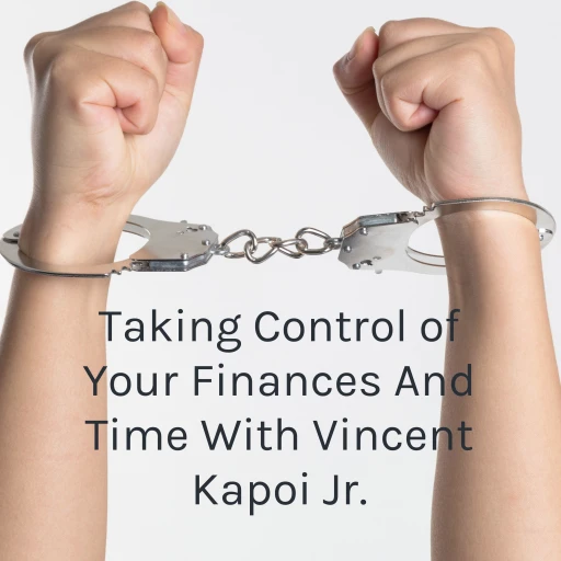 Taking Control of Your Finances And Time With Vincent Kapoi Jr.