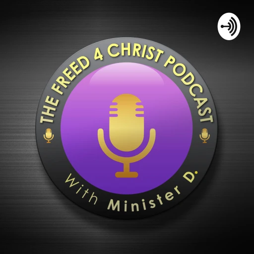 The Freed 4 Christ Podcast- With Minister D.