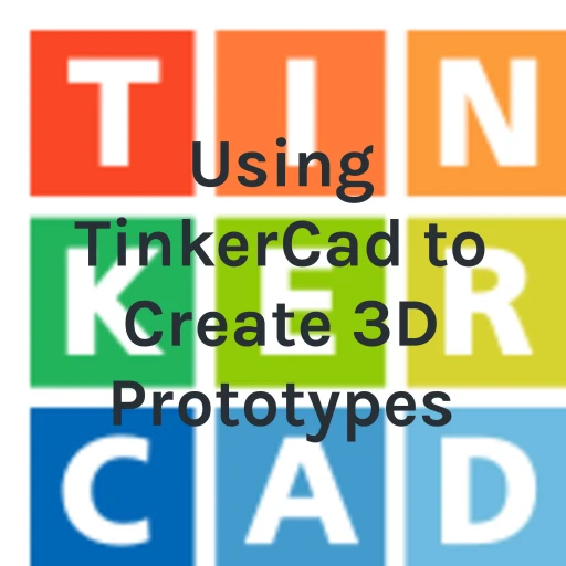 Using TinkerCad to Create 3D Prototypes