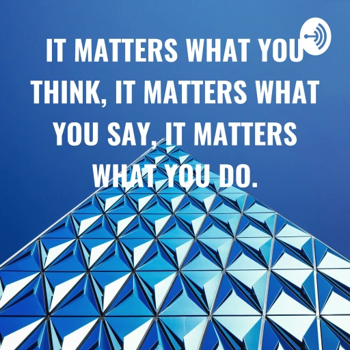 IT MATTERS WHAT YOU THINK, IT MATTERS WHAT YOU SAY, IT MATTERS WHAT YOU DO.