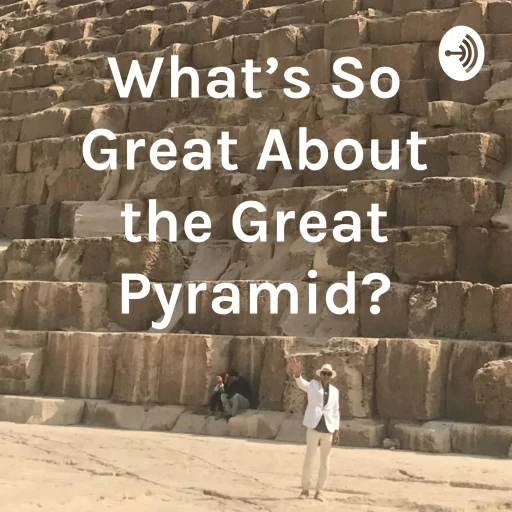 What’s So Great About the Great Pyramid?